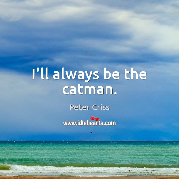 I’ll always be the catman. Image