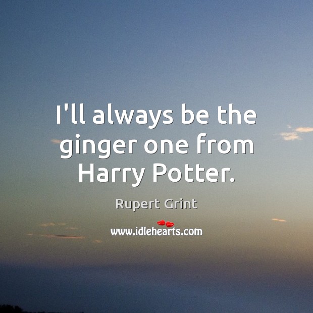 I’ll always be the ginger one from Harry Potter. Rupert Grint Picture Quote