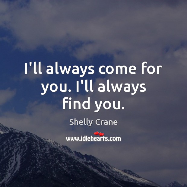 I’ll always come for you. I’ll always find you. Shelly Crane Picture Quote