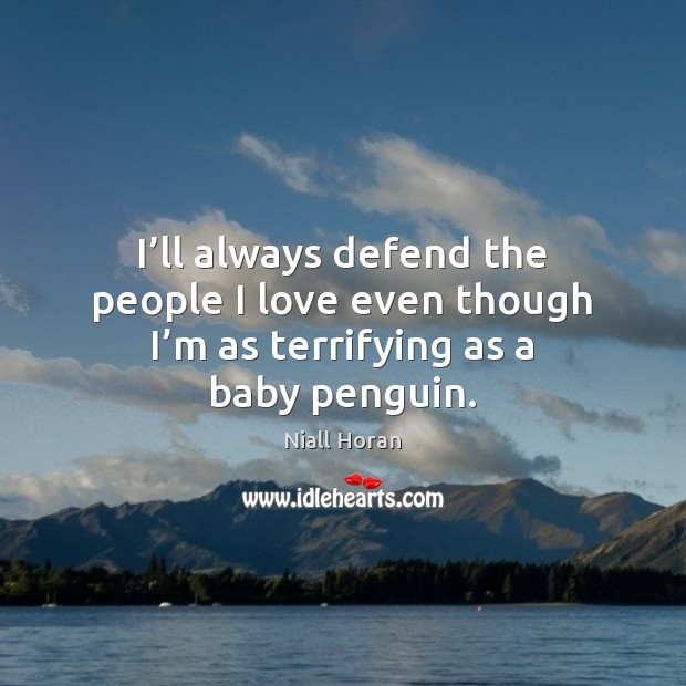 I’ll always defend the people I love even though I’m as terrifying as a baby penguin. Image