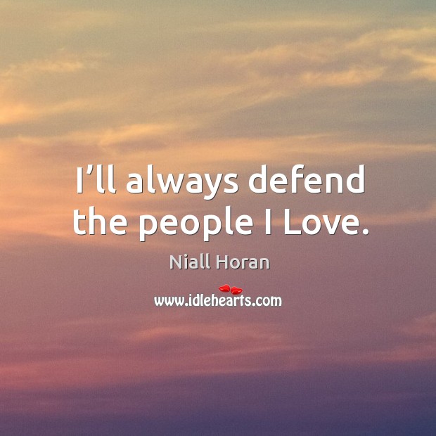 I’ll always defend the people I Love. Niall Horan Picture Quote