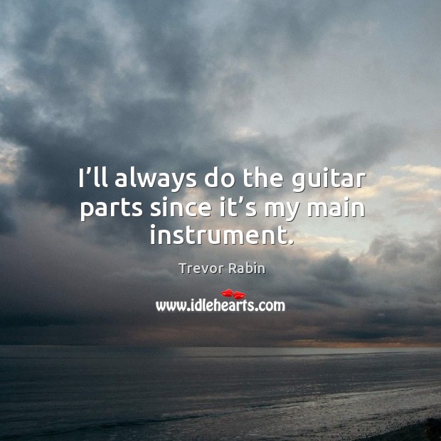I’ll always do the guitar parts since it’s my main instrument. Trevor Rabin Picture Quote