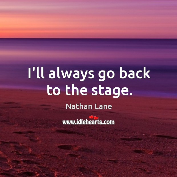 I’ll always go back to the stage. Image