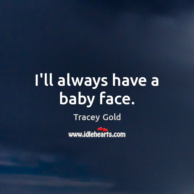 I’ll always have a baby face. Tracey Gold Picture Quote