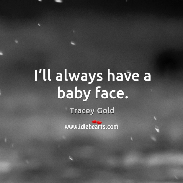I’ll always have a baby face. Tracey Gold Picture Quote