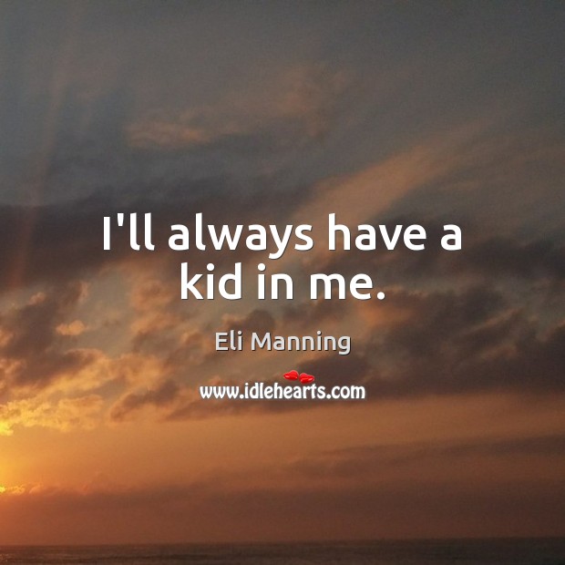 I’ll always have a kid in me. Eli Manning Picture Quote