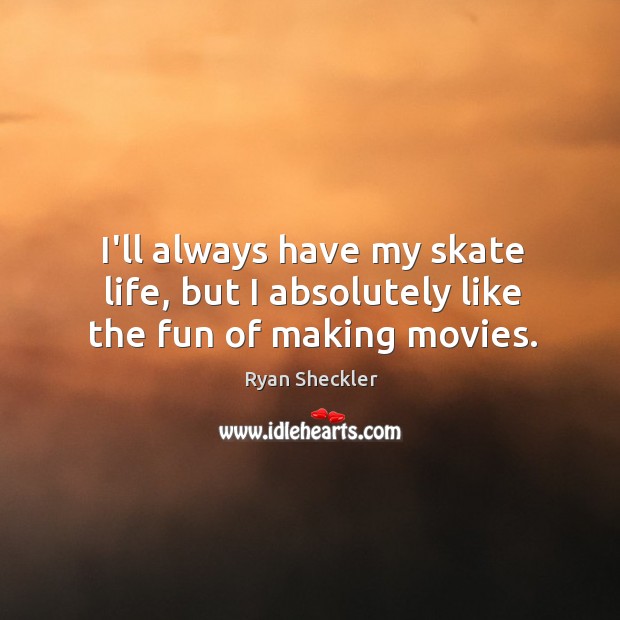 I’ll always have my skate life, but I absolutely like the fun of making movies. Ryan Sheckler Picture Quote
