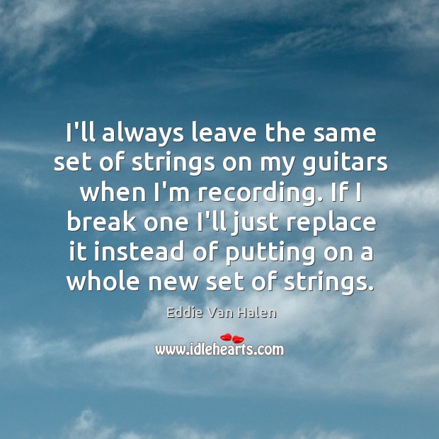 I’ll always leave the same set of strings on my guitars when Eddie Van Halen Picture Quote