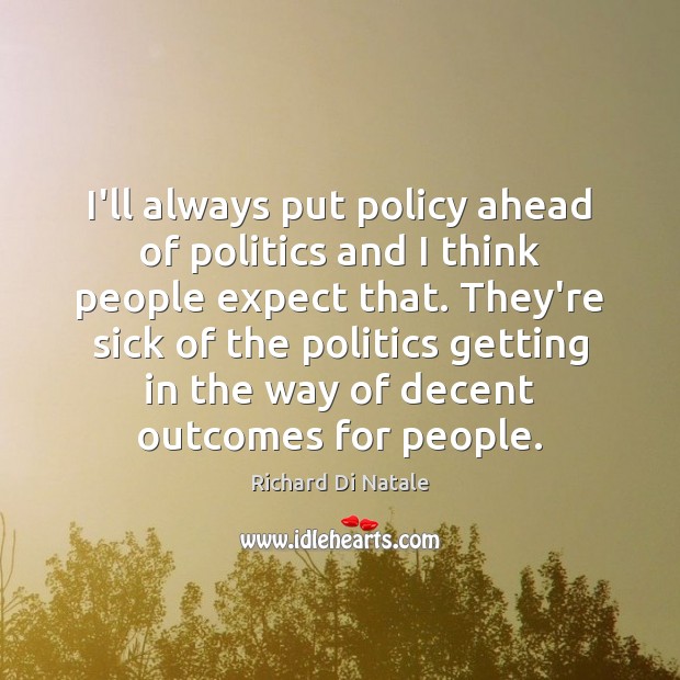 I’ll always put policy ahead of politics and I think people expect Politics Quotes Image