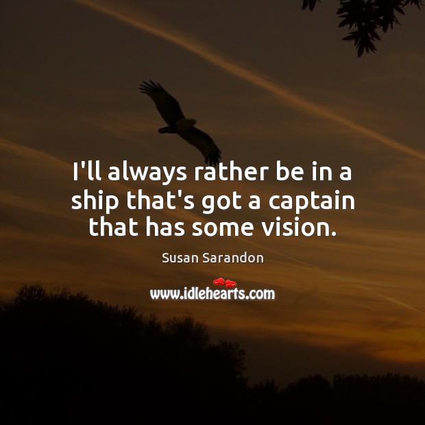 I’ll always rather be in a ship that’s got a captain that has some vision. Image