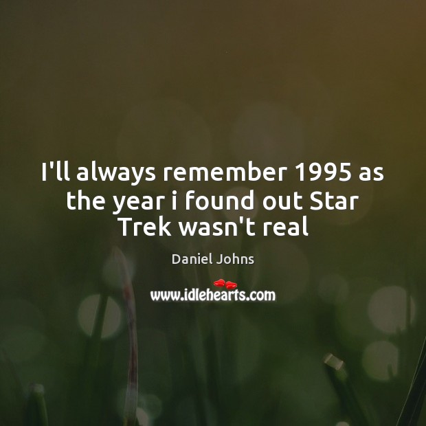 I’ll always remember 1995 as the year i found out Star Trek wasn’t real Daniel Johns Picture Quote