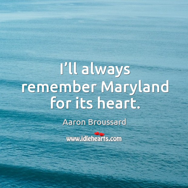 I’ll always remember maryland for its heart. Aaron Broussard Picture Quote