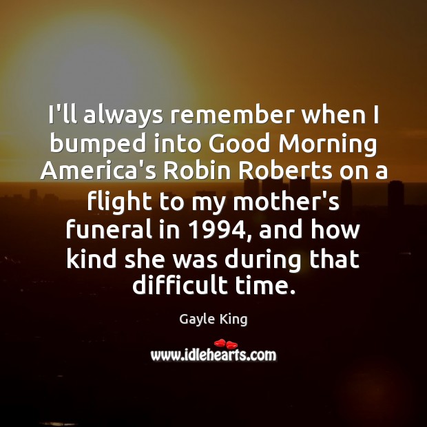 I’ll always remember when I bumped into Good Morning America’s Robin Roberts Gayle King Picture Quote