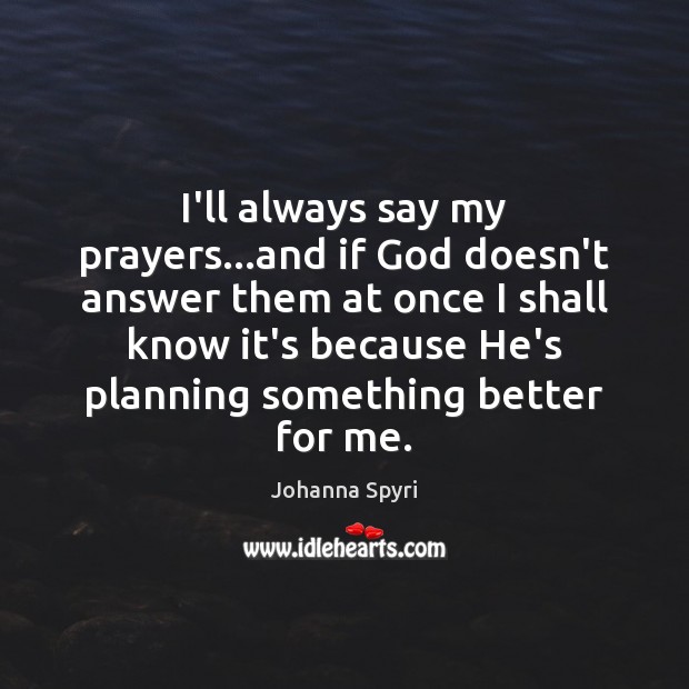 I’ll always say my prayers…and if God doesn’t answer them at Johanna Spyri Picture Quote