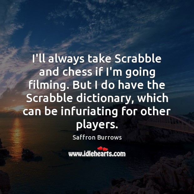 I’ll always take Scrabble and chess if I’m going filming. But I Saffron Burrows Picture Quote