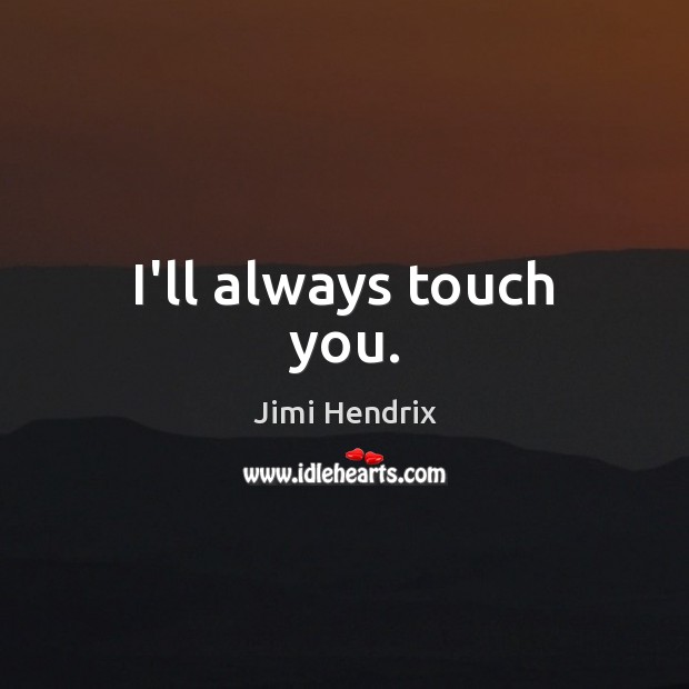 I’ll always touch you. Jimi Hendrix Picture Quote
