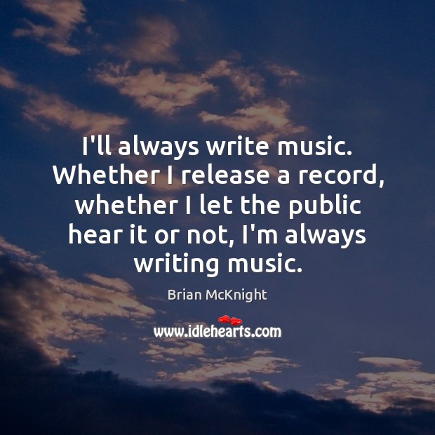 I’ll always write music. Whether I release a record, whether I let Brian McKnight Picture Quote