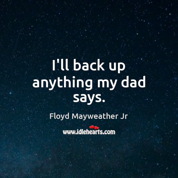 I’ll back up anything my dad says. Image