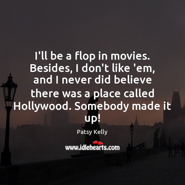 I’ll be a flop in movies. Besides, I don’t like ’em, and Image