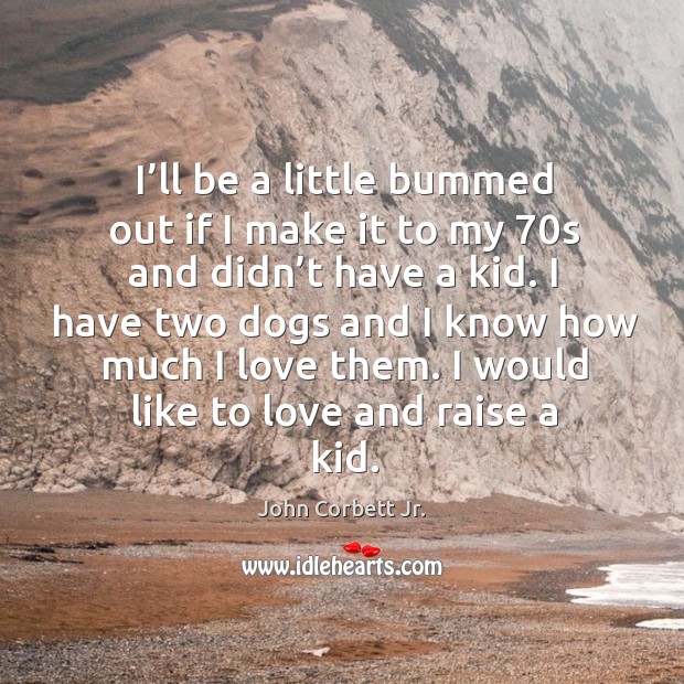 I’ll be a little bummed out if I make it to my 70s and didn’t have a kid. John Corbett Jr. Picture Quote