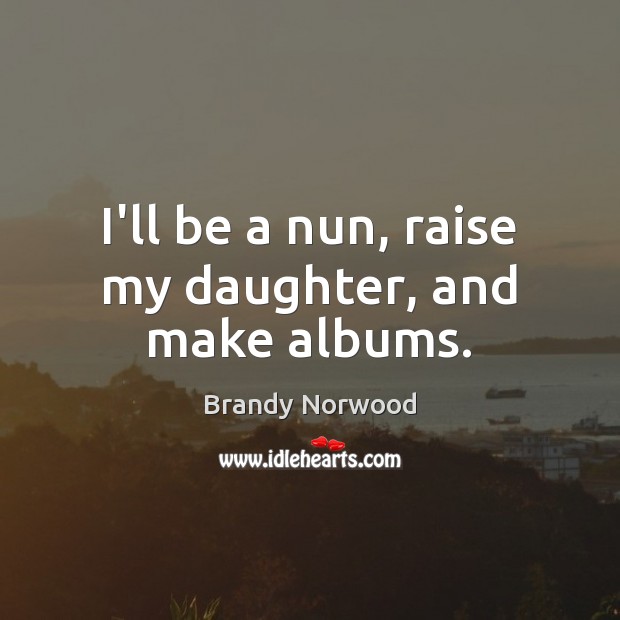 I’ll be a nun, raise my daughter, and make albums. Image