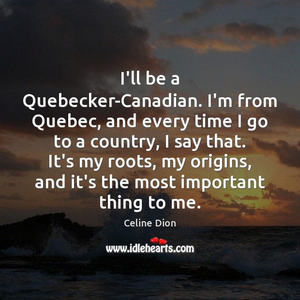 I’ll be a Quebecker-Canadian. I’m from Quebec, and every time I go Celine Dion Picture Quote