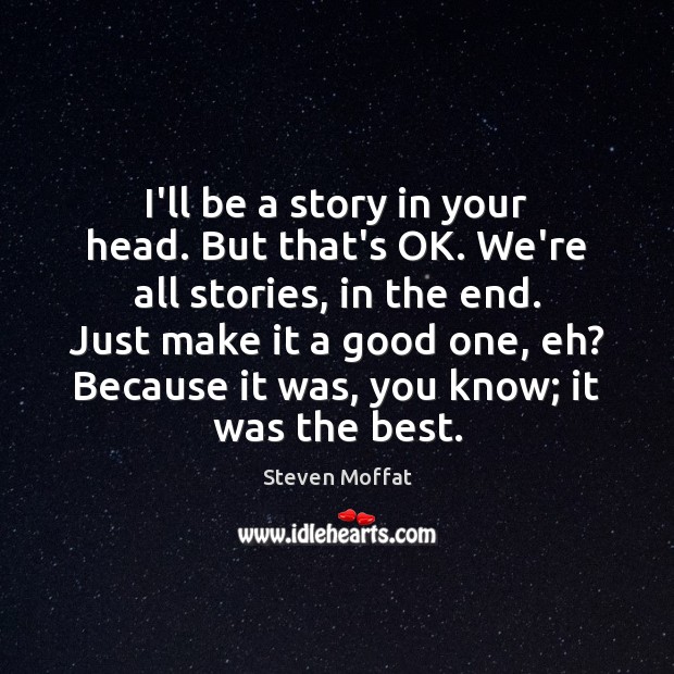 I’ll be a story in your head. But that’s OK. We’re all Steven Moffat Picture Quote