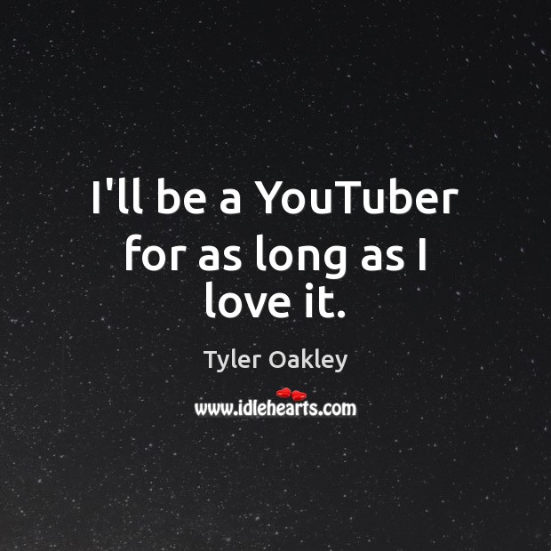 I’ll be a YouTuber for as long as I love it. Tyler Oakley Picture Quote