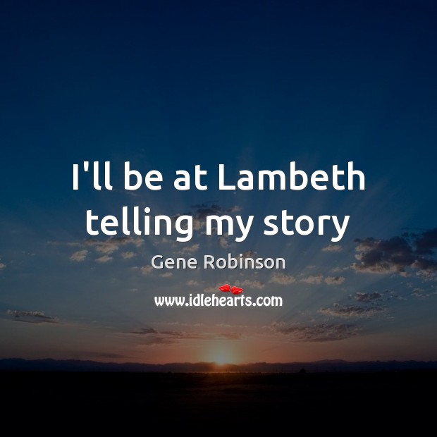 I’ll be at Lambeth telling my story Gene Robinson Picture Quote