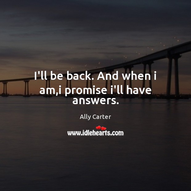 I’ll be back. And when i am,i promise i’ll have answers. Promise Quotes Image