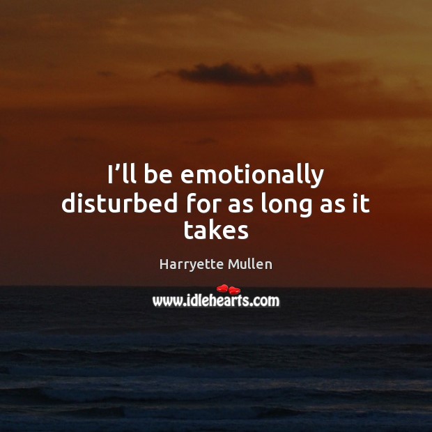 I’ll be emotionally disturbed for as long as it takes Harryette Mullen Picture Quote