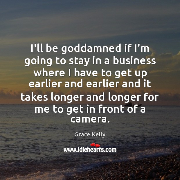 I’ll be Goddamned if I’m going to stay in a business where Grace Kelly Picture Quote
