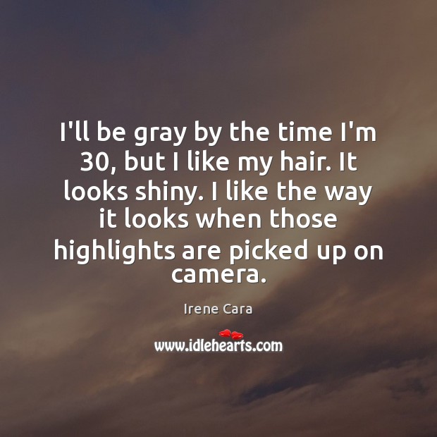I’ll be gray by the time I’m 30, but I like my hair. Irene Cara Picture Quote