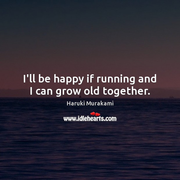I’ll be happy if running and I can grow old together. Haruki Murakami Picture Quote