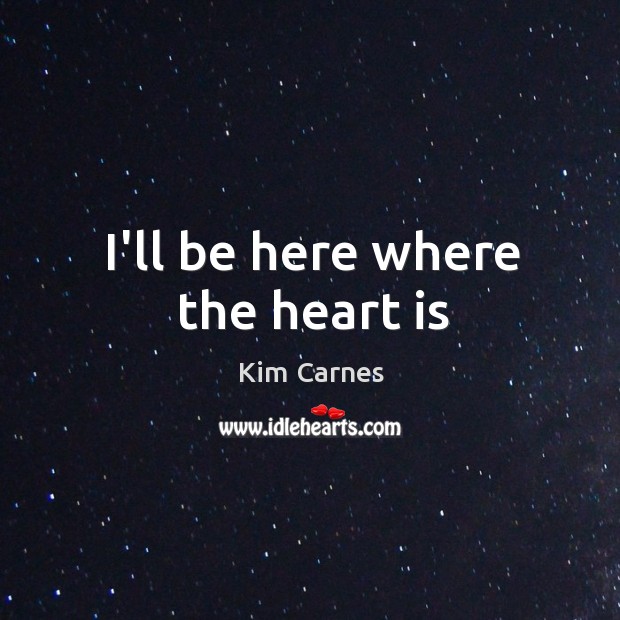 I’ll be here where the heart is Kim Carnes Picture Quote