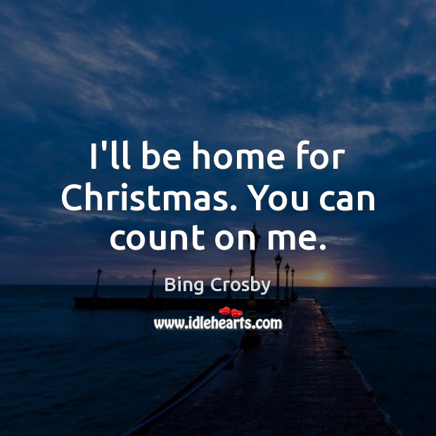 I’ll be home for Christmas. You can count on me. Bing Crosby Picture Quote