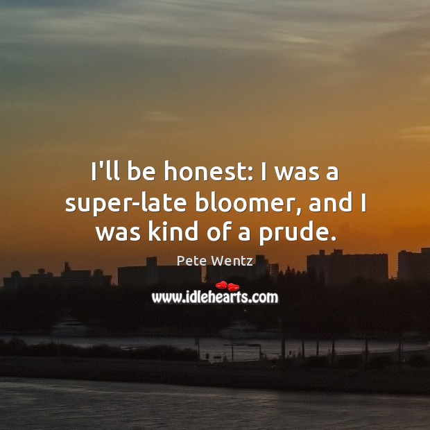 I’ll be honest: I was a super-late bloomer, and I was kind of a prude. Pete Wentz Picture Quote