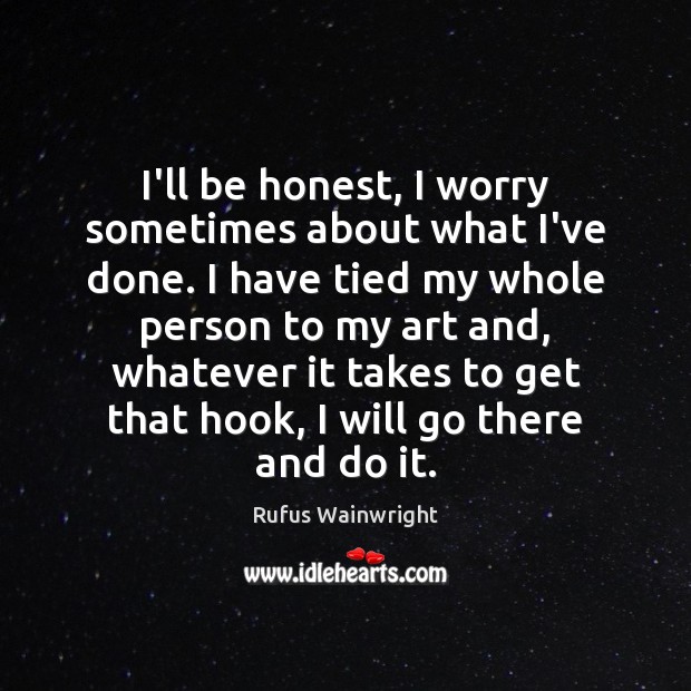 I’ll be honest, I worry sometimes about what I’ve done. I have Rufus Wainwright Picture Quote