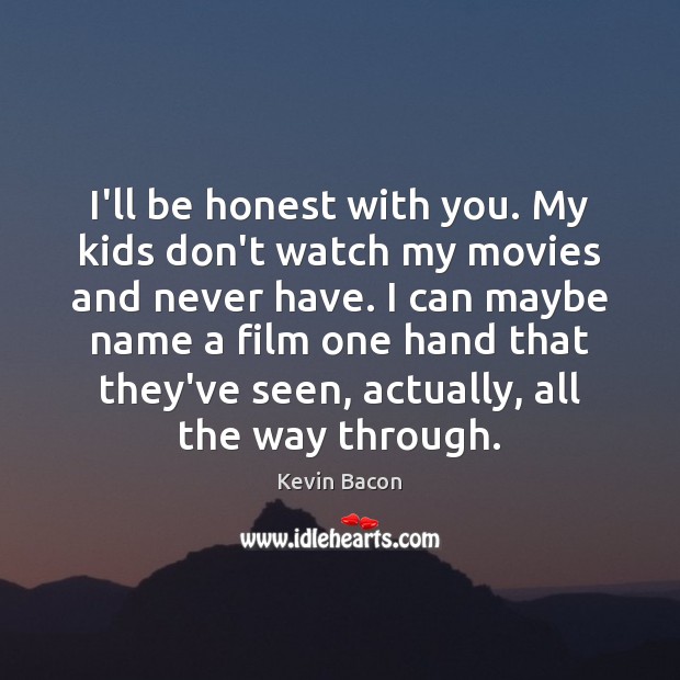I’ll be honest with you. My kids don’t watch my movies and Kevin Bacon Picture Quote