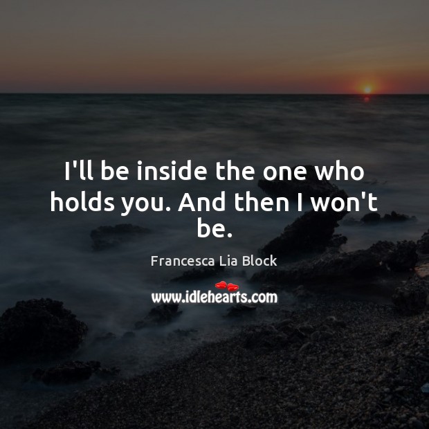 I’ll be inside the one who holds you. And then I won’t be. Image