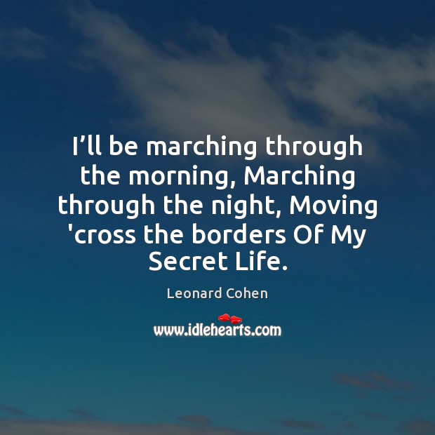 I’ll be marching through the morning, Marching through the night, Moving Leonard Cohen Picture Quote