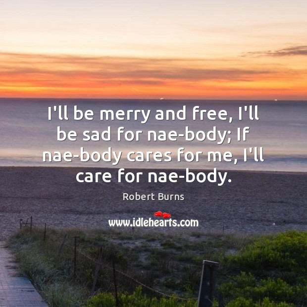 I’ll be merry and free, I’ll be sad for nae-body; If nae-body Robert Burns Picture Quote