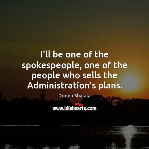 I’ll be one of the spokespeople, one of the people who sells the Administration’s plans. Donna Shalala Picture Quote