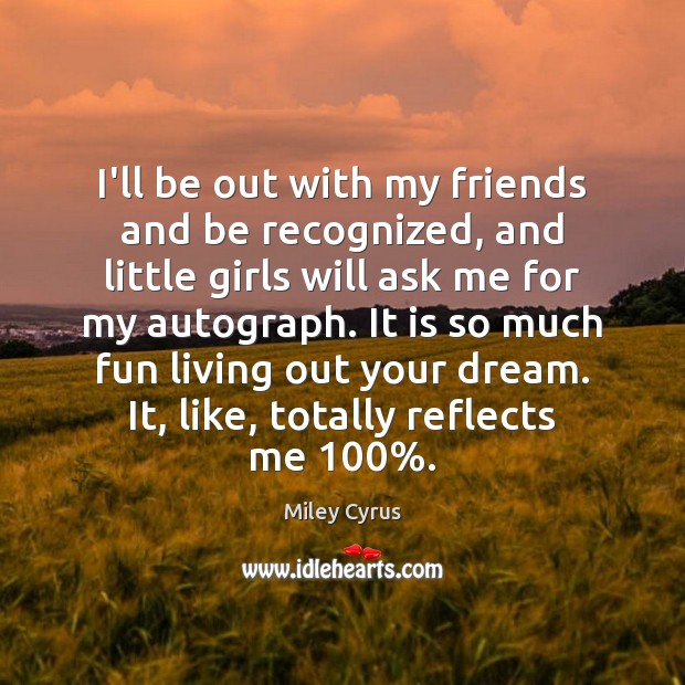 I’ll be out with my friends and be recognized, and little girls Miley Cyrus Picture Quote