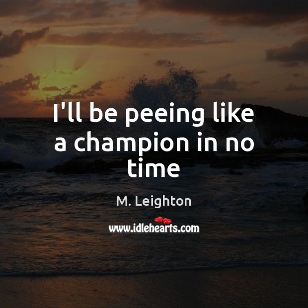 I’ll be peeing like a champion in no time M. Leighton Picture Quote