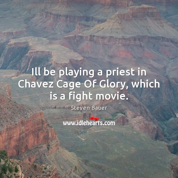 Ill be playing a priest in Chavez Cage Of Glory, which is a fight movie. Steven Bauer Picture Quote