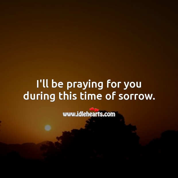 I’ll be praying for you during this time of sorrow. Sympathy Quotes Image