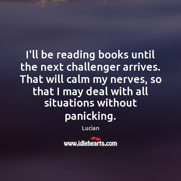 I’ll be reading books until the next challenger arrives. That will calm Image