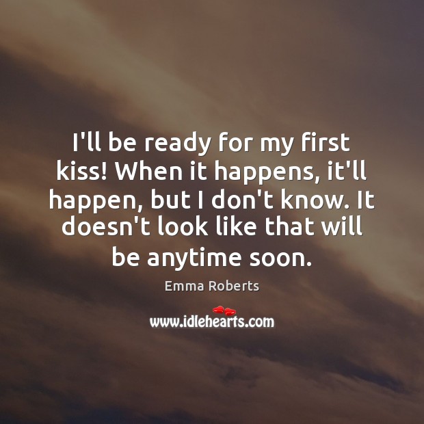 I’ll be ready for my first kiss! When it happens, it’ll happen, Emma Roberts Picture Quote