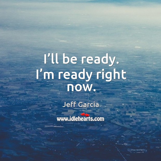 I’ll be ready. I’m ready right now. Jeff Garcia Picture Quote